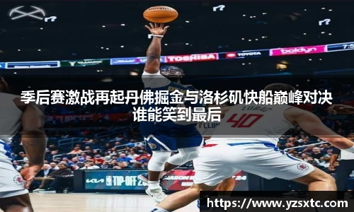 季后赛激战再起丹佛掘金与洛杉矶快船巅峰对决谁能笑到最后