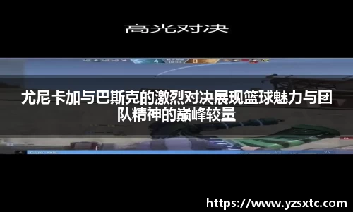尤尼卡加与巴斯克的激烈对决展现篮球魅力与团队精神的巅峰较量