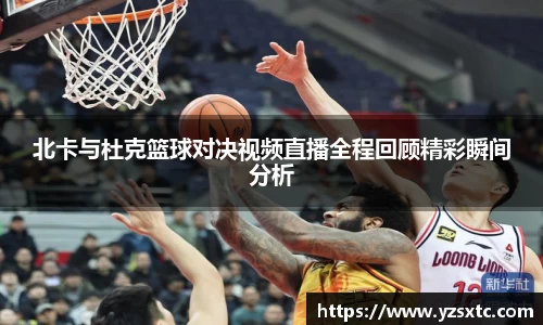 北卡与杜克篮球对决视频直播全程回顾精彩瞬间分析