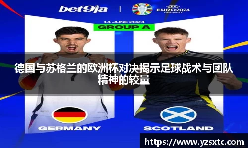 德国与苏格兰的欧洲杯对决揭示足球战术与团队精神的较量
