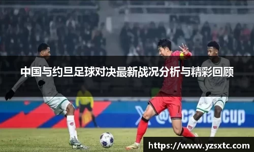 中国与约旦足球对决最新战况分析与精彩回顾