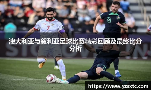澳大利亚与叙利亚足球比赛精彩回顾及最终比分分析