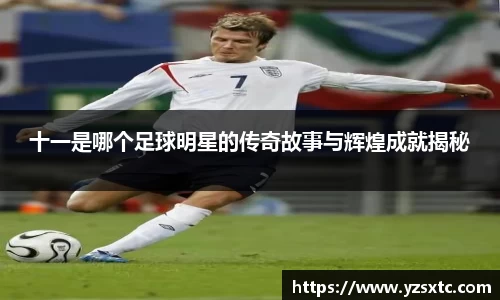 十一是哪个足球明星的传奇故事与辉煌成就揭秘