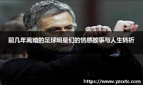 前几年离婚的足球明星们的情感故事与人生转折