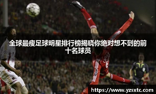 全球最瘦足球明星排行榜揭晓你绝对想不到的前十名球员