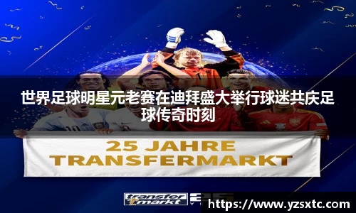 世界足球明星元老赛在迪拜盛大举行球迷共庆足球传奇时刻